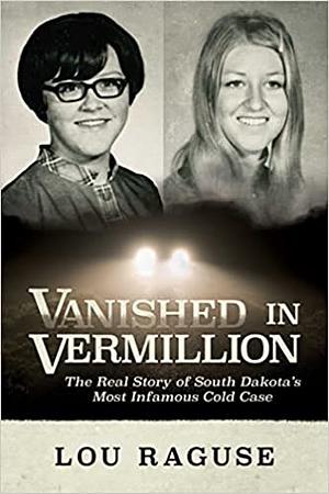Vanished in Vermillion: The Real Story of South Dakota's Most Infamous Cold Case by Lou Raguse