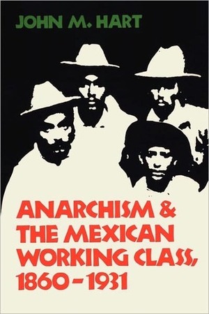 Anarchism & The Mexican Working Class, 1860-1931 by John Mason Hart