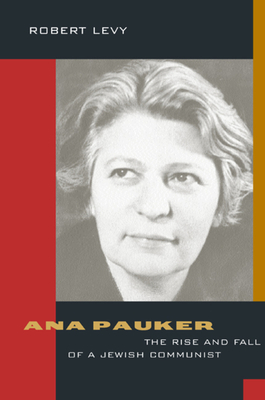Ana Pauker: The Rise and Fall of a Jewish Communist by Robert Levy