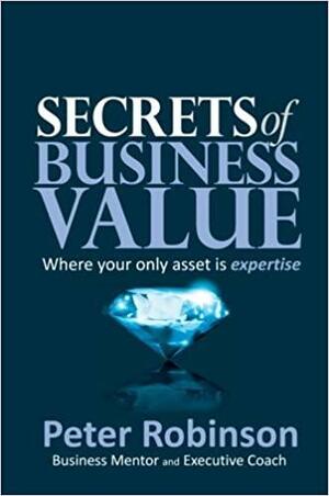 Secrets of Business Value: Where Your Only Asset Is Expertise by Peter Robinson