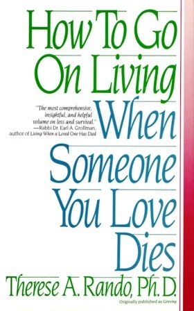 How To Go On Living When Someone You Love Dies by Therese A. Rando