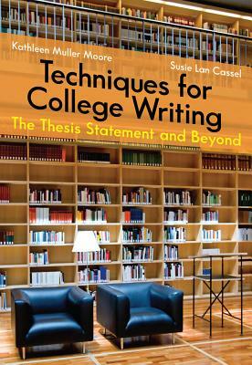 Techniques for College Writing: The Thesis Statement and Beyond by Kathleen Moore, Susie Lan Cassel