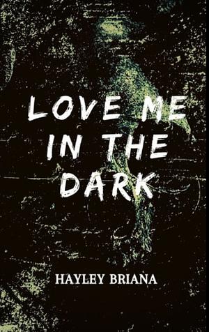 Love Me in the Dark by Hayley Briana