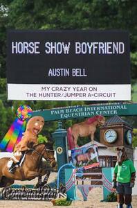 Horse Show Boyfriend: My Crazy Year on the Hunter/Jumper A-Circuit by Austin Bell