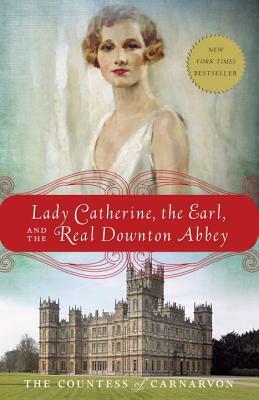 Lady Catherine, the Earl, and the Real Downton Abbey by Fiona Carnarvon