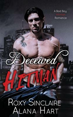 Deceived By The Hitman: A Bad Boy Hitman Romance by Roxy Sinclaire, Alana Hart