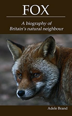 Fox: A Biography of Britain's Natural Neighbour by Adele Brand