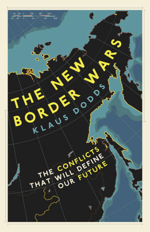 The New Border Wars: The Conflicts That Will Define Our Future by Klaus Dodds
