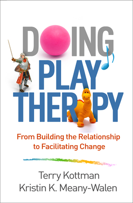 Doing Play Therapy: From Building the Relationship to Facilitating Change by Kristin K. Meany-Walen, Terry Kottman