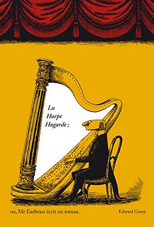 La Harpe Hagarde; ou, Mr Earbrass écrit un roman by Edward Gorey