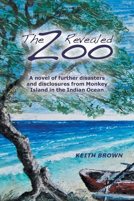 The Zoo Revealed: A Novel of Further Disasters and Disclosures From Monkey Island in the Indian Ocean by Keith Brown