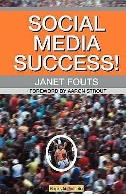 Social Media Success!: Practical Advice and Real World Examples for Social Media Engagement Using Social Networking Tools Like Linkedin, Twit by Janet Fouts