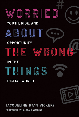 Worried about the Wrong Things: Youth, Risk, and Opportunity in the Digital World by Jacqueline Ryan Vickery