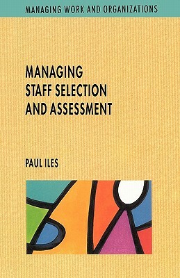 Managing Staff Selection and Assessment by D. Iles, Paul Iles, D. Ales