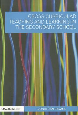 Cross-Curricular Teaching and Learning in the Secondary School by Jonathan Savage