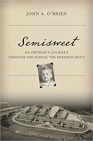 Semisweet: An Orphan's Journey Through the School the Hersheys Built by John A. O'Brien