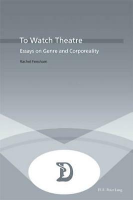 To Watch Theatre: Essays on Genre and Corporeality by 