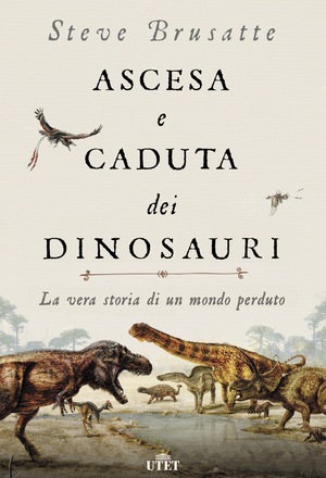 Ascesa e caduta dei dinosauri: La vera storia di un mondo perduto by Steve Brusatte