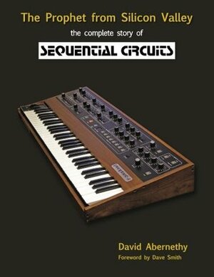The Prophet from Silicon Valley: The Complete Story of Sequential Circuits by Dave Smith, David Abernethy