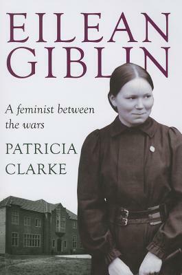 Eilean Giblin: A Feminist Between the Wars by Patricia Clarke