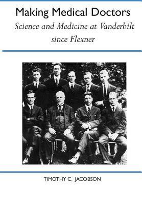 Making Medical Doctors: Science and Medicine at Vanderbilt Since Flexner by Timothy C. Jacobson