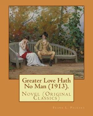 Greater Love Hath No Man (1913). By: Frank L. Packard: Novel (Original Classics)...Frank Lucius Packard (February 2, 1877 - February 17, 1942) was a C by Frank L. Packard