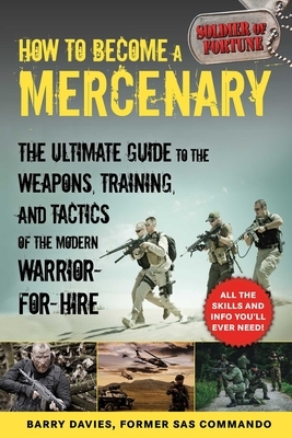 How to Become a Mercenary: The Ultimate Guide to the Weapons, Training, and Tactics of the Modern Warrior-For-Hire by Barry Davies