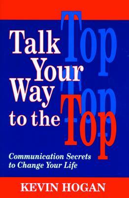 Talk Your Way to the Top: Communication Secrets to Change Your Life by Kevin Hogan