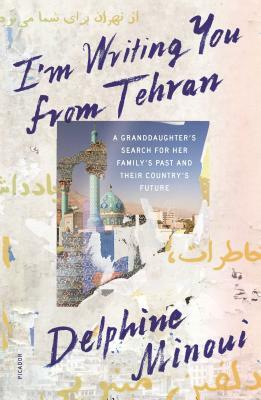 I'm Writing You from Tehran: A Granddaughter's Search for Her Family's Past and Their Country's Future by Delphine Minoui