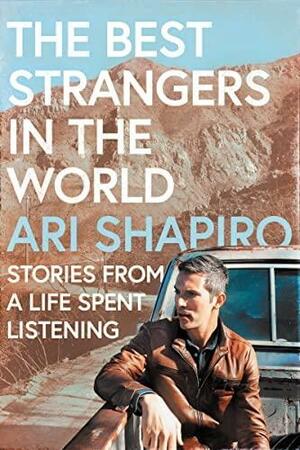 The Best Strangers in the World: Stories from a Life Spent Listening by Ari Shapiro