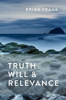 Truth, Will & Relevance by Brian Frank