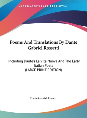 Poems and Translations by Dante Gabriel Rossetti: Including Dante's La Vita Nuova and the Early Italian Poets by 