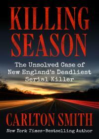 Killing Season: The Unsolved Case of New England's Deadliest Serial Killer by Carlton Smith