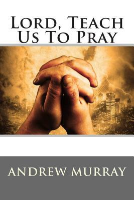 Lord, Teach Us To Pray by Andrew Murray