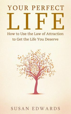 Your Perfect Life - How to Use the Law of Attraction to Get the Life You Deserve by Susan Edwards