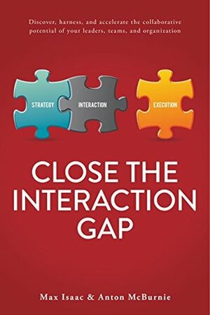 Close the Interaction Gap: Discover, harness, and accelerate the collaborative potential of your leaders, teams, and organization by Anton McBurnie, Max Isaac, Meredith Belbin