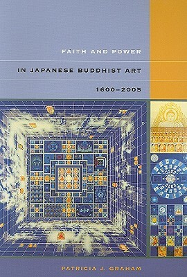 Faith and Power in Japanese Buddhist Art, 1600-2005 by Patricia J. Graham