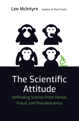 The Scientific Attitude: Defending Science from Denial, Fraud, and Pseudoscience by Lee McIntyre