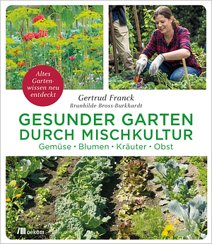 Gesunder Garten durch Mischkultur: Gemüse, Blumen, Kräuter, Obst: Altes Gartenwissen neu entdeckt by Gertrud Franck