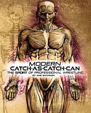 Modern Catch-As-Catch-Can: The Sport of Professional Wrestling by Jake Shannon