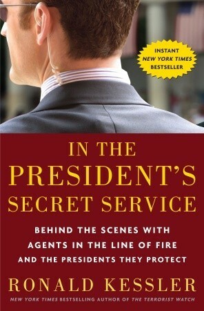 In the President's Secret Service: Behind the Scenes with Agents in the Line of Fire and the Presidents They Protect by Ronald Kessler