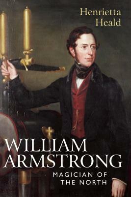 William Armstrong: Magician of the North by Henrietta Heald