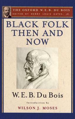Black Folk Then and Now (the Oxford W.E.B. Du Bois): An Essay in the History and Sociology of the Negro Race by W.E.B. Du Bois