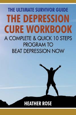 Depression Workbook: A Complete & Quick 10 Steps Program to Beat Depression Now by Heather Rose