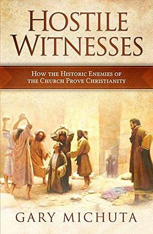 Hostile Witnesses: How the Historic Enemies of the Church Prove Christianity by Gary Michuta, Gary Michuta