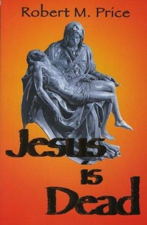 Jesus Is Dead by Robert M. Price