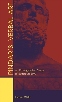 Pindar's Verbal Art: An Ethnographic Study of Epinician Style by James Wells