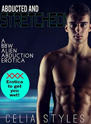 Abducted and Stretched!: A Paranormal Alien Romance by Celia Styles