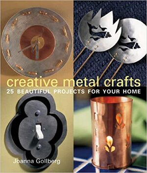 Creative Metal Crafts: 25 Beautiful Projects for Your Home by Joanna Gollberg