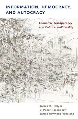 Information, Democracy, and Autocracy: Economic Transparency and Political (In)Stability by James R. Hollyer, James Raymond Vreeland, B. Peter Rosendorff